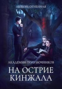 Академия Полуночников 2. На острие кинжала - Огненная Любовь (читать книги онлайн бесплатно полностью без txt, fb2) 📗