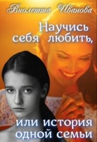 Научись себя любить, или история одной семьи (СИ) - Иванова Виолетта (читать книги онлайн бесплатно регистрация TXT, FB2) 📗