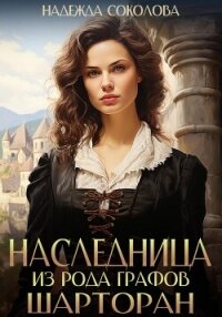 Наследница из рода графов Шарторан - Соколова Надежда (онлайн книги бесплатно полные TXT, FB2) 📗