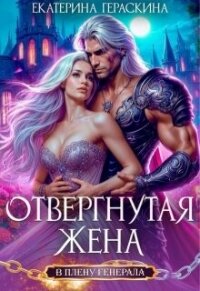 Отвергнутая жена. В плену генерала (СИ) - Гераскина Екатерина (книги онлайн полные txt, fb2) 📗