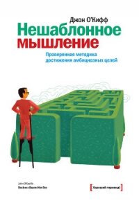 Нешаблонное мышление. Проверенная методика достижения амбициозных целей - О`Киффи Джон