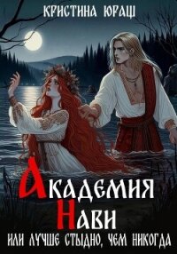 Академия Нави. Или лучше стыдно, чем никогда - Юраш Кристина (онлайн книги бесплатно полные .txt, .fb2) 📗