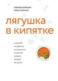 Лягушка в кипятке и еще 300 популярных инструментов мышления, которые сделают вас умнее - Макканн Лорен (книги хорошего качества .txt, .fb2) 📗