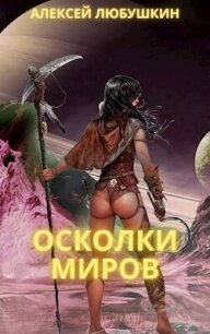 Осколки Миров (СИ) - Любушкин Алексей (полные книги TXT, FB2) 📗