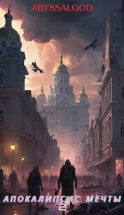 Апокалипсис мечты. Книга 2: второй этап (СИ) - "Abyssalgod" (читать книги онлайн без сокращений .TXT, .FB2) 📗