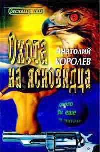 Охота на ясновидца - Королев Анатолий Васильевич (читать бесплатно книги без сокращений .txt) 📗