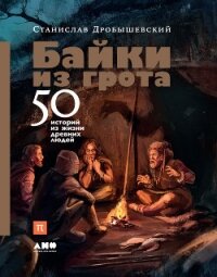 Байки из грота. 50 историй из жизни древних людей - Дробышевский Станислав (е книги txt, fb2) 📗