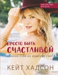 Просто быть счастливой: измени себя, не изменяя себе - Хадсон Кейт (электронную книгу бесплатно без регистрации txt, fb2) 📗