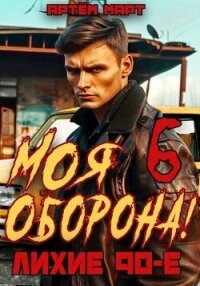 Моя Оборона&#33; Лихие 90-е. Том 6 (СИ) - Март Артём (серии книг читать бесплатно .txt, .fb2) 📗