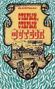 Старый, старый футбол - Коршак Юрий Федорович (читать книги полные TXT) 📗