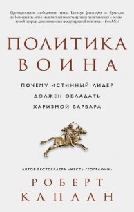 Политика воина. Почему истинный лидер должен обладать харизмой варвара - Каплан Роберт Дэвид