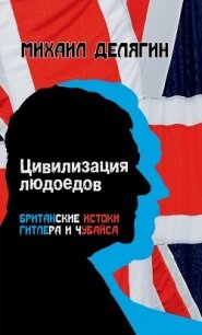 Цивилизация людоедов. Британские истоки Гитлера и Чубайса - Делягин Михаил Геннадьевич (читать книгу онлайн бесплатно без txt, fb2) 📗