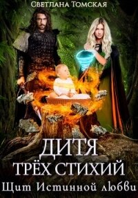 Дитя трёх стихий. Щит истинной любви - Томская Светлана (читаем полную версию книг бесплатно .txt, .fb2) 📗