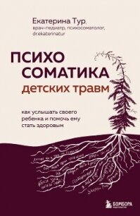 Психосоматика детских травм: как услышать своего ребенка и помочь ему стать здоровым - Тур Екатерина