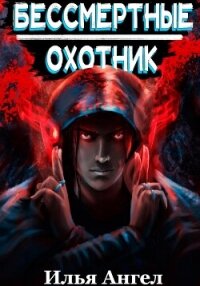 Бессмертные. Охотник - Ангел Илья (книга бесплатный формат txt, fb2) 📗