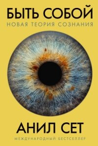 Быть собой. Новая теория сознания - Сет Анил (лучшие книги онлайн TXT, FB2) 📗