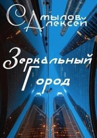 Зеркальный Город (СИ) - Самылов Алексей Леонидович (книги онлайн полностью .txt, .fb2) 📗