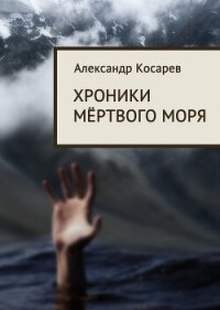 Хроники мёртвого моря - Косарев Александр Григорьевич (серия книг TXT, FB2) 📗