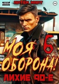 Моя Оборона! Лихие 90-е. Том 6 - Март Артём (лучшие книги читать онлайн бесплатно без регистрации txt, fb2) 📗