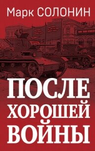 После хорошей войны - Солонин Марк Семенович (читаем книги онлайн бесплатно без регистрации TXT, FB2) 📗