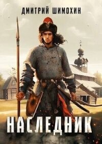 Наследник (СИ) - Шимохин Дмитрий (книги полностью .TXT, .FB2) 📗