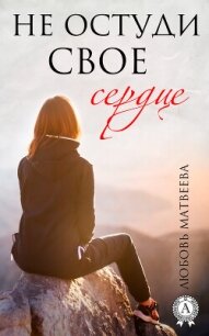 Не остуди своё сердце - Матвеева Любовь (книги полностью txt, fb2) 📗