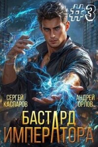 Бастард Императора. Том 3 (СИ) - Орлов Андрей Юрьевич (читаем книги онлайн бесплатно .TXT, .FB2) 📗