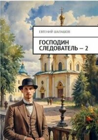 Господин следователь. Книга 2 (СИ) - Шалашов Евгений Васильевич (читаем книги онлайн бесплатно без регистрации .TXT, .FB2) 📗