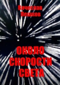 Около скорости света - Пешков Вячеслав Александрович (читаем книги онлайн бесплатно полностью без сокращений TXT, FB2) 📗