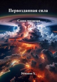 Первозданная сила. Слово магистра - Усманов Хайдарали (читать книги онлайн бесплатно без сокращение бесплатно .txt, .fb2) 📗