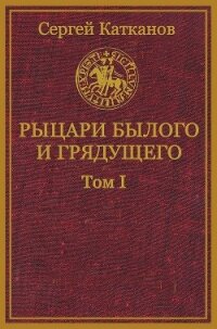 Рыцари былого и грядущего. Том I (СИ) - Катканов Сергей Юрьевич (книги онлайн полностью TXT, FB2) 📗