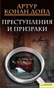 Преступления и призраки (сборник) - Дойл Артур Игнатиус Конан (книги регистрация онлайн бесплатно .txt, .fb2) 📗