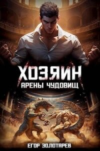 Хозяин арены чудовищ (СИ) - Золотарев Егор (читать книги без .TXT, .FB2) 📗