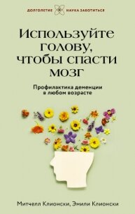 Используйте голову, чтобы спасти мозг. Профилактика деменции в любом возрасте - Клионски Митчелл