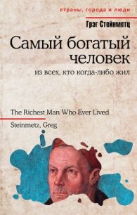 Самый богатый человек из всех, кто когда-либо жил - Стейнметц Грэг (читать лучшие читаемые книги .txt, .fb2) 📗