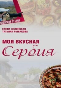 Моя Вкусная Сербия - Зелинская Елена Константиновна (бесплатные книги полный формат .txt, .fb2) 📗