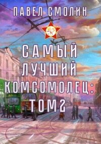 Самый лучший комсомолец. Том 2 - Смолин Павел (полная версия книги TXT, FB2) 📗