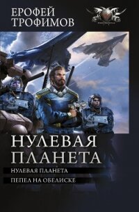 Нулевая планета: Нулевая планета. Пепел на обелиске - Трофимов Ерофей (книги регистрация онлайн TXT, FB2) 📗