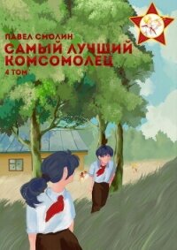 Самый лучший комсомолец. Том 4 - Смолин Павел (книга читать онлайн бесплатно без регистрации TXT, FB2) 📗