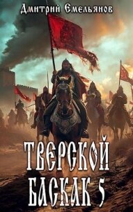 Тверской баскак. Том Пятый (СИ) - Емельянов Дмитрий Анатолиевич "D.Dominus" (лучшие книги онлайн TXT, FB2) 📗