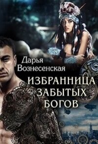 Избранница забытых богов (СИ) - Вознесенская Дарья (бесплатная библиотека электронных книг .TXT, .FB2) 📗