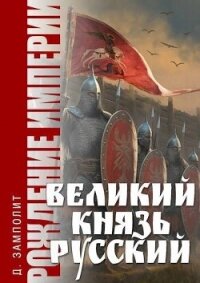 Великий князь Русский (СИ) - "Д. Н. Замполит" (книги регистрация онлайн бесплатно .TXT, .FB2) 📗