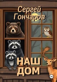 Наш дом - Гончаров Сергей (бесплатная регистрация книга TXT, FB2) 📗