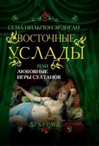 Восточные услады, или любовные игры султанов - Эрдоган Сема Нильгюн (читать книги бесплатно полные версии .TXT, .FB2) 📗