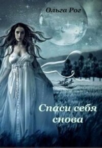 Спаси себя снова (СИ) - Рог Ольга (книга читать онлайн бесплатно без регистрации TXT, FB2) 📗