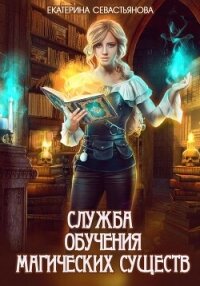 Служба обучения магических существ - Севастьянова Екатерина (читать книги онлайн бесплатно серию книг txt, fb2) 📗