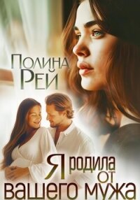 Я родила от вашего мужа - Рей Полина (смотреть онлайн бесплатно книга TXT, FB2) 📗