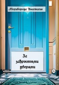 За закрытыми дверями - Мохиборода Анастасия (лучшие книги читать онлайн бесплатно .TXT, .FB2) 📗