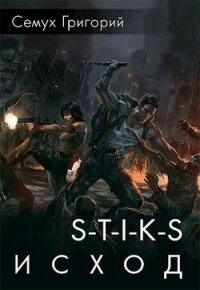 S-T-I-K-S. Исход (СИ) - Семух Григорий (прочитать книгу .TXT, .FB2) 📗