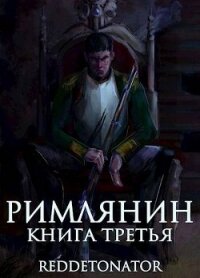 Римлянин. Книга третья (СИ) - Ибрагим Нариман Ерболулы "RedDetonator" (читаем книги TXT, FB2) 📗